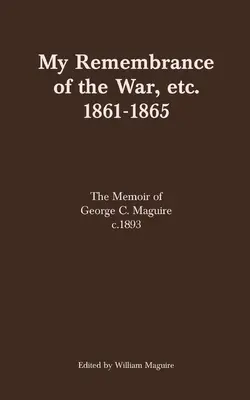 Mi recuerdo de la guerra, etc. 1861-1865: Memorias de George C. Maguire c.1893 - My Remembrance of the War, etc. 1861-1865: The Memoir of George C. Maguire c.1893