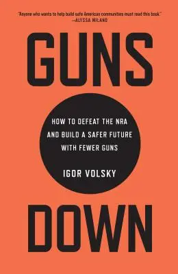 Guns Down: Cómo derrotar a la NRA y construir un futuro más seguro con menos armas - Guns Down: How to Defeat the NRA and Build a Safer Future with Fewer Guns