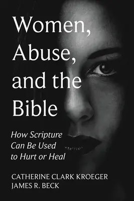 Mujeres, maltrato y la Biblia: Cómo se pueden usar las Escrituras para herir o sanar - Women, Abuse, and the Bible: How Scripture Can Be Used to Hurt or Heal