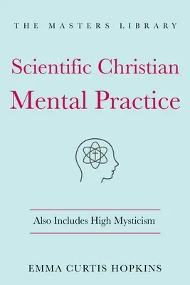 Práctica mental cristiana científica: También incluye alta mística: (La Biblioteca de la Sabiduría Espiritual) - Scientific Christian Mental Practice: Also Includes High Mysticism: (The Library of Spiritual Wisdom)