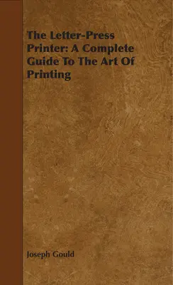 The Letter-Press Printer: Guía completa del arte de imprimir - The Letter-Press Printer: A Complete Guide To The Art Of Printing