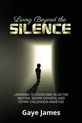 Vivir más allá del silencio: Aprender a superar el mutismo selectivo, la timidez grave y otras angustias infantiles - Living Beyond the Silence: Learning to Overcome Selective Mutism, Severe Shyness, and Other Childhood Anxieties