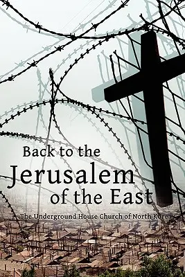 De vuelta a la Jerusalén de Oriente: La iglesia clandestina de Corea del Norte - Back to the Jerusalem of the East: The Underground House Church of North Korea