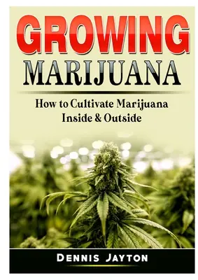 Cultivando Marihuana: Cómo cultivar marihuana por dentro y por fuera - Growing Marijuana: How to Cultivate Marijuana Inside & Outside