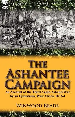 La campaña de Ashantee: Relato de un testigo ocular de la tercera guerra anglo-ashanti, África occidental, 1873-1874 - The Ashantee Campaign: An Account of the Third Anglo-Ashanti War by an Eyewitness, West Africa, 1873-4