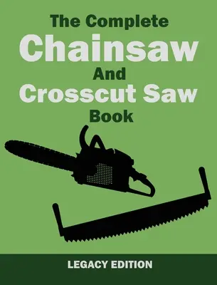 The Complete Chainsaw and Crosscut Saw Book (Legacy Edition): Equipo de sierra, técnica, uso, mantenimiento y trabajo con madera - The Complete Chainsaw and Crosscut Saw Book (Legacy Edition): Saw Equipment, Technique, Use, Maintenance, And Timber Work