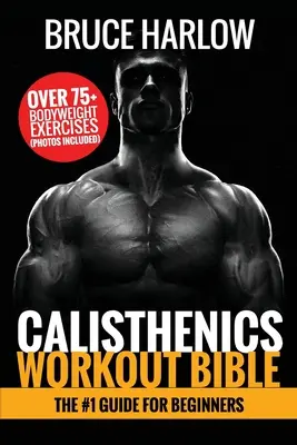 La Biblia del Entrenamiento Calisténico: La guía nº 1 para principiantes - Más de 75 ejercicios con peso corporal (fotos incluidas) - Calisthenics Workout Bible: The #1 Guide for Beginners - Over 75+ Bodyweight Exercises (Photos Included)