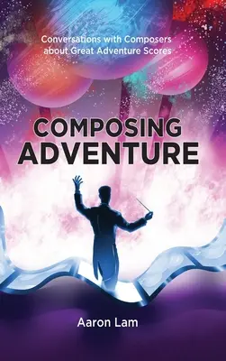 Componer Aventura (tapa dura): Conversaciones con compositores sobre partituras de grandes aventuras - Composing Adventure (hardback): Conversations with Composers about Great Adventure Scores