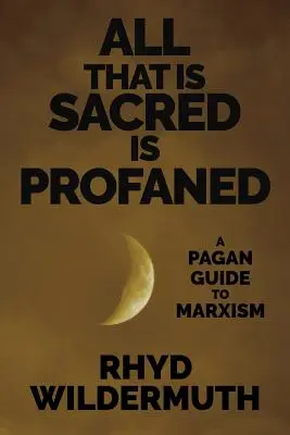 Todo lo sagrado es profanado: Una guía pagana del marxismo - All That Is Sacred Is Profaned: A Pagan Guide to Marxism