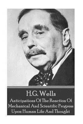 H.G. Wells - Anticipaciones De La Reacción Del Progreso Mecánico Y Científico - H.G. Wells - Anticipations Of The Reaction Of Mechanical And Scientific Progress