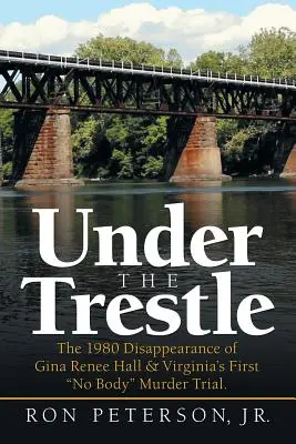 Bajo el caballete: La desaparición en 1980 de Gina Renee Hall y el primer juicio por asesinato sin cadáver de Virginia. - Under the Trestle: The 1980 Disappearance of Gina Renee Hall & Virginia's First No Body Murder Trial.