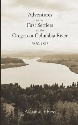 Aventuras de los primeros colonos en el río Oregón o Columbia, 1810-1813 - Adventures of the First Settlers on the Oregon or Columbia River, 1810-1813