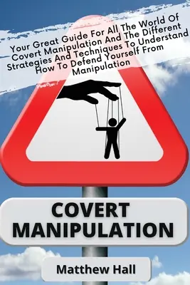 Manipulación Encubierta: Tu Gran Guía Para El Mundo De La Manipulación Encubierta Y Las Diferentes Estrategias Y Técnicas Para Entender Cómo - Covert Manipulation: Your Great Guide For The World of Covert Manipulation And The Different Strategies And Techniques To Understand How To