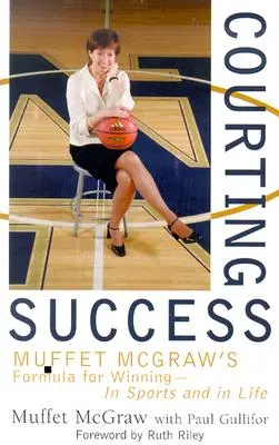 Cortejando el éxito: La fórmula de Muffet McGraw para ganar en el deporte y en la vida - Courting Success: Muffet McGraw's Formula for Winning--In Sports and in Life