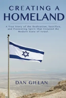 Crear una patria: Una historia real de dedicación, sacrificio y espíritu pionero que creó el moderno Estado de Israel - Creating a Homeland: A True Story of the Dedication, Sacrifice, And Pioneering Spirit That Created the Modern State of Israel