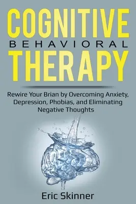 Terapia cognitivo-conductual: Reconecta tu cerebro superando la ansiedad, la depresión, las fobias y eliminando los pensamientos negativos - Cognitive Behavioral Therapy: Rewire Your Brain by Overcoming Anxiety, Depression, Phobias, and Eliminating Negative Thoughts