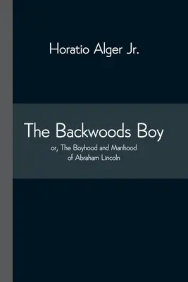 The Backwoods Boy; o, La infancia y la madurez de Abraham Lincoln - The Backwoods Boy; or, The Boyhood and Manhood of Abraham Lincoln