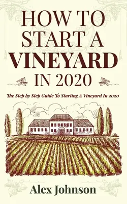 Como Empezar Un Viñedo En 2020: La Guía Paso a Paso Para Comenzar Un Viñedo En 2020 - How To Start A Vineyard In 2020: The Step by Step Guide To Starting A Vineyard In 2020