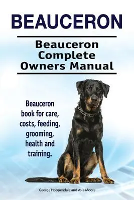 Beauceron . Beauceron Manual Completo del Propietario. Beauceron libro para el cuidado, los costos, la alimentación, el aseo, la salud y la formación. - Beauceron . Beauceron Complete Owners Manual. Beauceron book for care, costs, feeding, grooming, health and training.