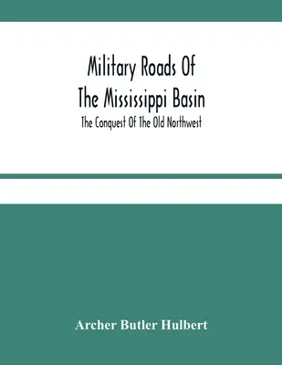 Carreteras militares de la cuenca del Misisipi; La conquista del viejo noroeste - Military Roads Of The Mississippi Basin; The Conquest Of The Old Northwest