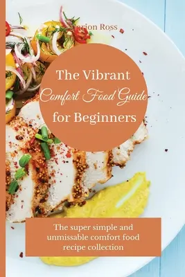 La vibrante guía de la comida reconfortante para principiantes: La colección de recetas súper sencillas e imperdibles de comida reconfortante - The Vibrant Comfort Food Guide for Beginners: The super simple and unmissable comfort food recipe collection