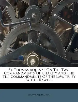 Santo Tomás de Aquino sobre los dos mandamientos de la caridad y los diez mandamientos de la ley, Tr. por el Padre Rawes... ((St ). Tomás de Aquino) - St. Thomas Aquinas on the Two Commandments of Charity and the Ten Commandments of the Law, Tr. by Father Rawes... ((St ). Thomas Aquinas)