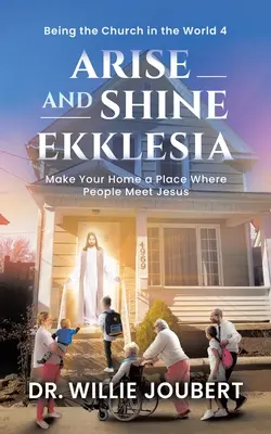 Levántate y resplandece Ekklesia: Haz de tu hogar un lugar donde la gente se encuentre con Jesús - Arise and Shine Ekklesia: Make Your Home a Place Where People Meet Jesus