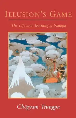 El juego de la ilusión: Vida y enseñanzas de Naropa - Illusion's Game: The Life and Teaching of Naropa