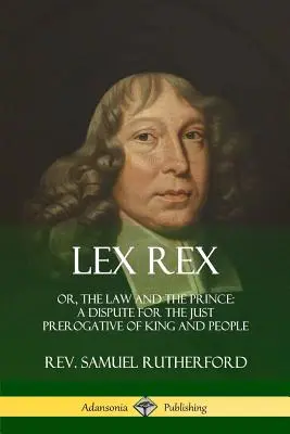 Lex Rex: O, La ley y el príncipe: una disputa por la justa prerrogativa del rey y el pueblo - Lex Rex: Or, The Law and The Prince: A Dispute for The Just Prerogative of King and People