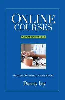 Cursos Online: Una parábola empresarial sobre cómo crear libertad enseñando tu don - Online Courses: A Business Parable About How to Create Freedom by Teaching Your Gift