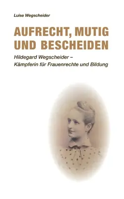 Aufrecht, mutig und bescheiden: Hildegard Wegscheider - Kmpferin fr Frauenrechte und Bildung