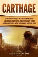 Cartago: Una guía cautivadora sobre el Imperio cartaginés y sus conflictos con las antiguas ciudades-estado griegas y la Repu - Carthage: A Captivating Guide to the Carthaginian Empire and Its Conflicts with the Ancient Greek City-States and the Roman Repu