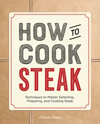 Cómo cocinar filetes: Técnicas para dominar la selección, preparación y cocción del bistec - How to Cook Steak: Techniques to Master Selecting, Preparing, and Cooking Steak