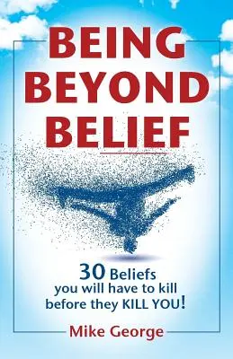 Ser Más Allá de la Creencia: 30 Creencias que tendrás que matar antes de que TE MATEN a TI - Being Beyond Belief: 30 Beliefs you will have to kill before they KILL YOU