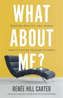 ¿Qué hay de mí? Mantente sano y entero (mientras ayudas a los demás) - What About Me?: Staying Healthy and Whole (While You're Helping Others)