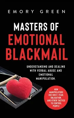 Maestros del Chantaje Emocional: Comprender y Lidiar con el Abuso Verbal y la Manipulación Emocional. Cómo utilizan los manipuladores la culpa, el miedo, la obligación, - Masters of Emotional Blackmail: Understanding and Dealing with Verbal Abuse and Emotional Manipulation. How Manipulators Use Guilt, Fear, Obligation,