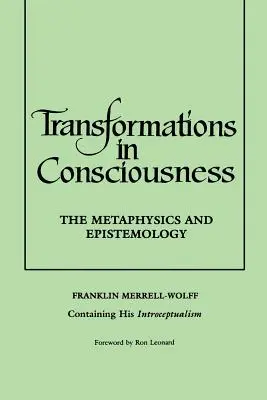 Transformaciones de la conciencia: Metafísica y Epistemología. Franklin Merrell-Wolff Contiene Su Introceptualismo - Transformations in Consciousness: The Metaphysics and Epistemology. Franklin Merrell-Wolff Containing His Introceptualism