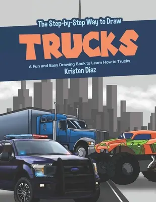 Cómo dibujar camiones paso a paso: Un Libro de Dibujo Fácil y Divertido para Aprender a Dibujar Camiones - The Step-by-Step Way to Draw Trucks: A Fun and Easy Drawing Book to Learn How to Trucks