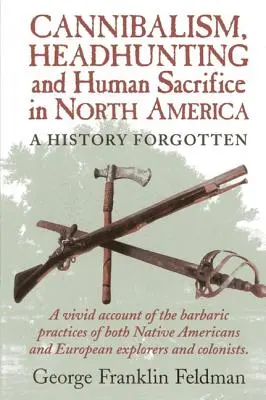 Canibalismo, caza de cabezas y sacrificio humano en Norteamérica: Una historia olvidada, 1ª edición - Cannibalism, Headhuntingand Human Sacrifice in North America: A History Forgotten, 1st Edition