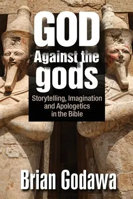 Dios contra los dioses: Narración, imaginación y apologética en la Biblia - God Against the gods: Storytelling, Imagination and Apologetics in the Bible