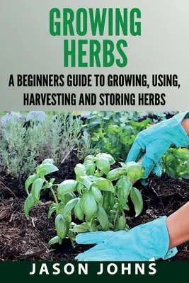 Cultivo de Hierbas: Una guía para principiantes para cultivar, usar, cosechar y almacenar hierbas - Growing Herbs: A Beginners Guide to Growing, Using, Harvesting and Storing Herbs