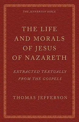 La vida y la moral de Jesús de Nazaret extraídas textualmente de los Evangelios: La Biblia de Jefferson - The Life and Morals of Jesus of Nazareth Extracted Textually from the Gospels: The Jefferson Bible