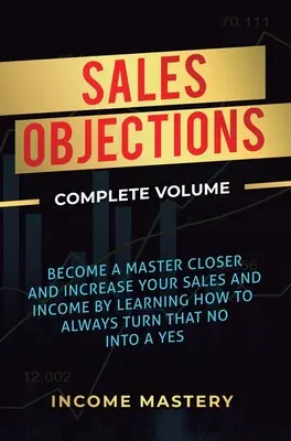 Objeciones de ventas: Conviértase en un maestro del cierre y aumente sus ventas e ingresos aprendiendo a convertir siempre ese no en un sí V Completo - Sales Objections: Become a Master Closer and Increase Your Sales and Income by Learning How to Always Turn That No into a Yes Complete V