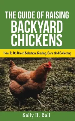 La Guía De La Cría De Gallinas De Corral: Cómo Seleccionar La Raza, Alimentarlas, Cuidarlas Y Recoger Huevos Para Principiantes - The Guide Of Raising Backyard Chickens: How To Do Breed Selection, Feeding, Care And Collecting Eggs For Beginners