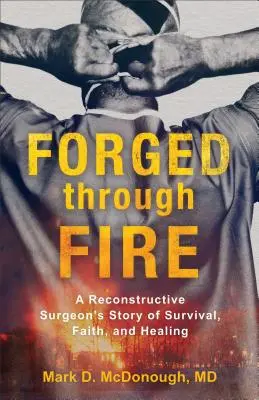 Forjado a través del fuego: La historia de supervivencia, fe y curación de un cirujano reconstructivo - Forged Through Fire: A Reconstructive Surgeon's Story of Survival, Faith, and Healing