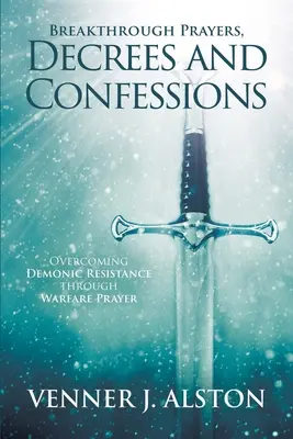 Oraciones de Avance Decretos y Confesiones: Venciendo la Resistencia Demoníaca a Través de la Oración de Guerra - Breakthrough Prayers Decrees and Confessions: Overcoming Demonic Resistance Through Warfare Prayer