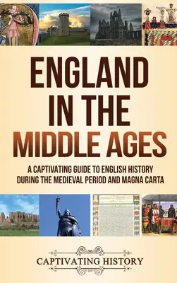 Inglaterra en la Edad Media: Una guía cautivadora de la historia de Inglaterra durante el periodo medieval y la Carta Magna - England in the Middle Ages: A Captivating Guide to English History During the Medieval Period and Magna Carta