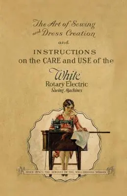 El arte de coser y crear vestidos e instrucciones para el cuidado y uso de las máquinas de coser eléctricas rotativas blancas - The Art of Sewing and Dress Creation and Instructions on the Care and Use of the White Rotary Electric Sewing Machines