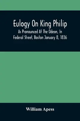 Elogio del rey Felipe; pronunciado en el Odeón, en Federal Street, Boston, el 8 de enero de 1836 - Eulogy On King Philip; As Pronounced At The Odeon, In Federal Street, Boston January 8, 1836