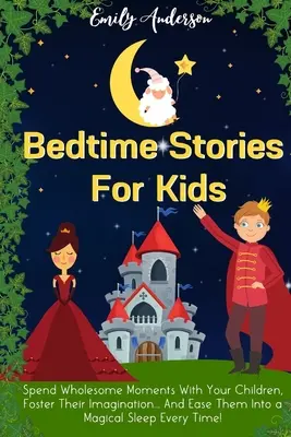 Cuentos para niños antes de dormir: Pase momentos saludables con sus hijos, fomente su imaginación... y facilíteles un sueño mágico cada vez. ¡Y Conviértalos Siempre En Un Sueño Mágico! - Bedtime Stories For Kids: Spend Wholesome Moments With Your Children, Foster Their Imagination... And Ease Them Into A Magical Sleep Every Time!